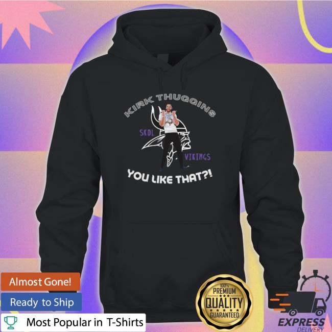 Kirk Thuggins Skol Viking You Like That T-Shirt Kirk Thuggins Skol Viking You Like That Hoodie