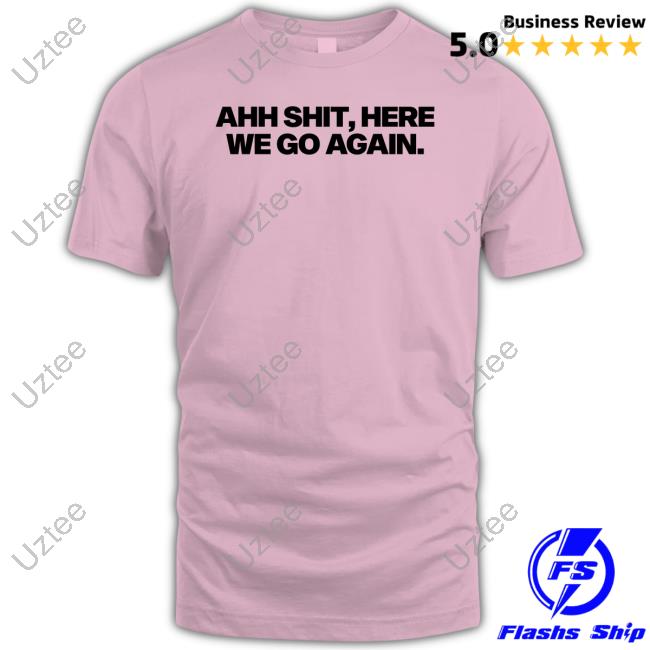 Snot Ahh Shit, Here We Go Again Hoodie Ahh Shit, Here We Go Again Sweatshirt