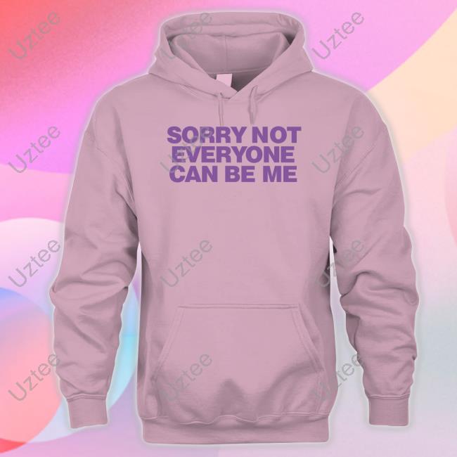 Sorry Not Everyone Can Be Me Tee Shirt