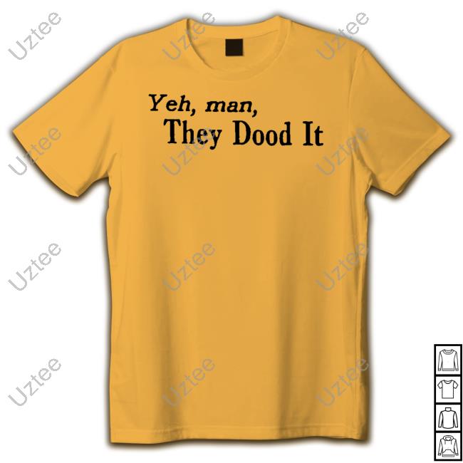 Yeh Man They Dood It Shirt