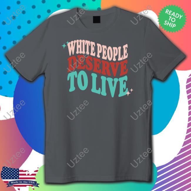 White People Deserve To Live Shirts