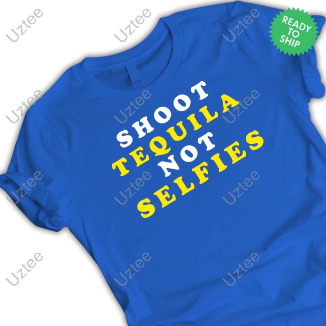 Shoot Tequila Not Selfies T Shirt