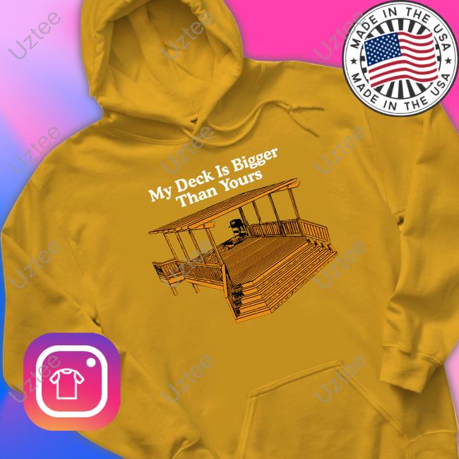 My Deck Is Bigger Than Yours Shirts My Deck Is Bigger Than Yours Sweatshirt