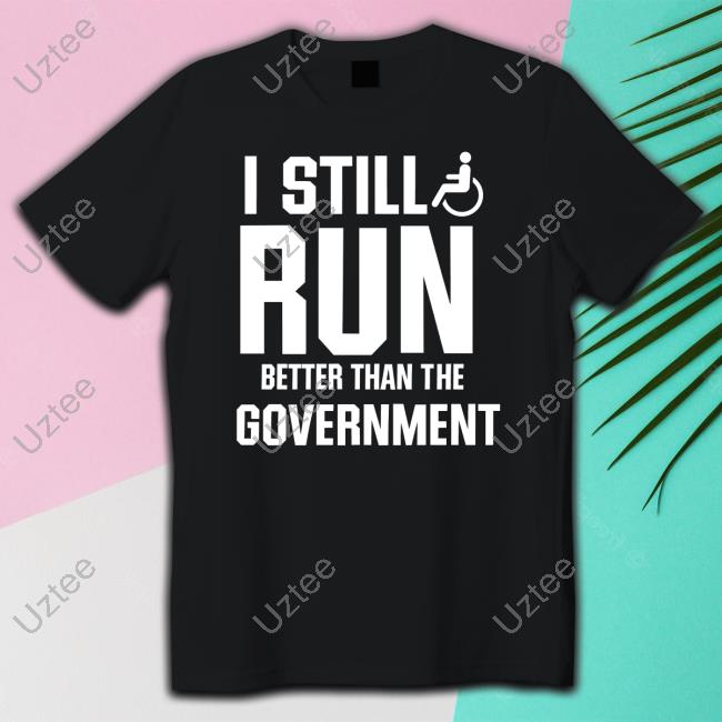 I Still Run Better Than The Government Shirts