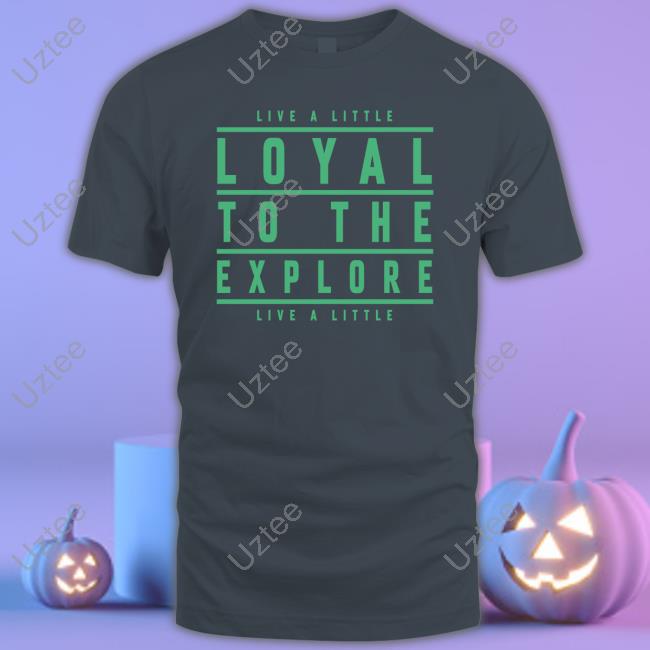 Moesargi Shop Live A Little Loyal To The Explore Live A Little Shirts
