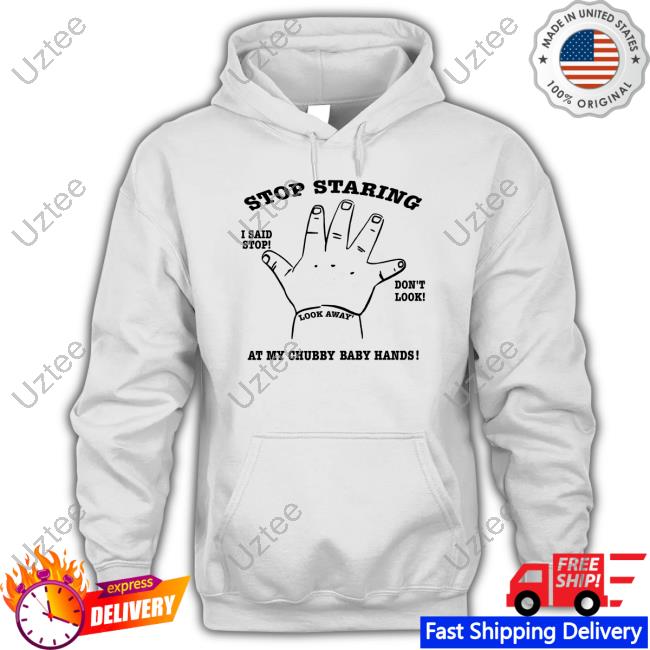 Stop Staring I Said Stop Don't Look At My Chubby Baby Hands T-Shirt