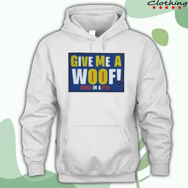 Dogs In A Pile Give Me A Woof Hoodie Sweatshirt