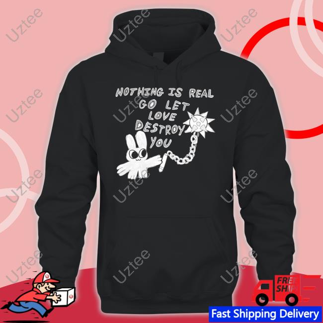 Nothing Is Real Go Let Love Destroy You Tee Shirt