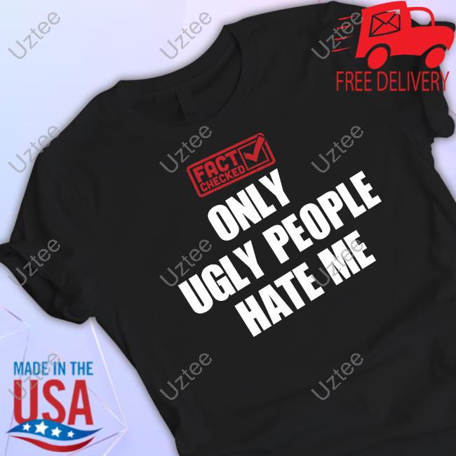 Vibe2k Fact Checked Only Ugly People Hate Me Tee Shirt