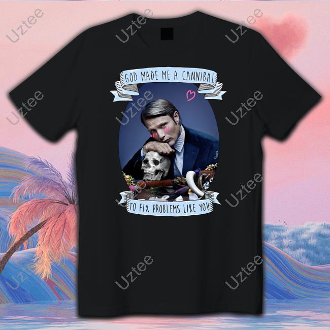 Hannibal God Made Me A Cannibal To Fix Problems Like You T-Shirt, Hoodie, Tank Top, Sweater And Long Sleeve T-Shirt