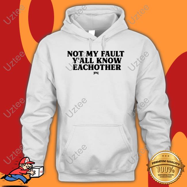 Not My Fault Y'all Know Eachother Shirt