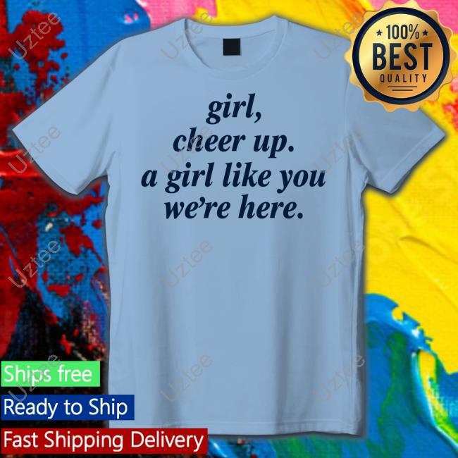 Poorly Translated Shirts Girl Cheer Up A Girl Like You We're Here T Shirt
