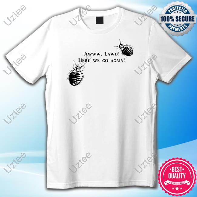 Bedbugs Awww Lawd Here We Go Again T Shirts Mattlauercansuckit85