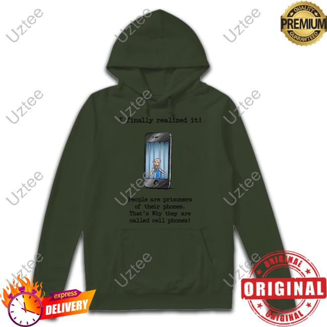 Music Struggles I Finally Realized It People Are Prisoners Of Their Phones That's Why They Are Called Cell Phones Shirt