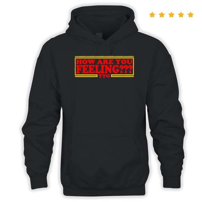 How Are You Feeling Ttg Shirt