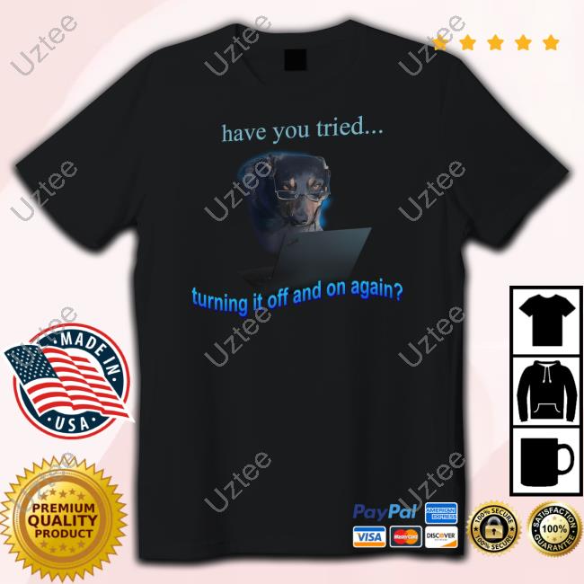Dog Have You Tried Turning It Off And On Again New Shirt