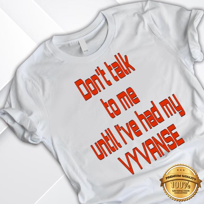 Don't Talk To Me Until I've Had My Vyvanse Tee Shirt Don't Talk To Me Until I've Had My Vyvanse New Shirt
