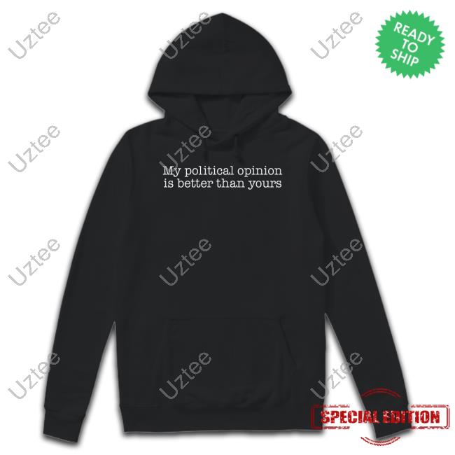 My Political Opinion Is Better Than Yours Shirt
