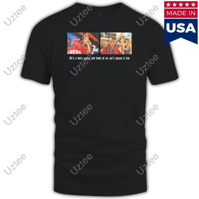 It's A Dirty Game And Both Of Us Ain't Playin It Fair T Shirt