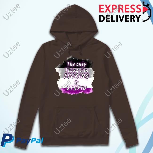The Only Thing I'm Fucking Is Stupid Sweatshirt