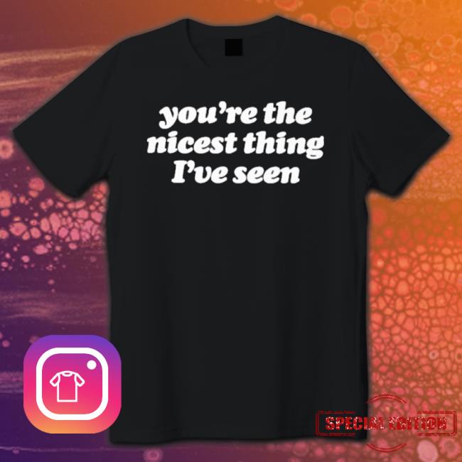 You’Re The Nicest Thing I’Ve Seen T-Shirt