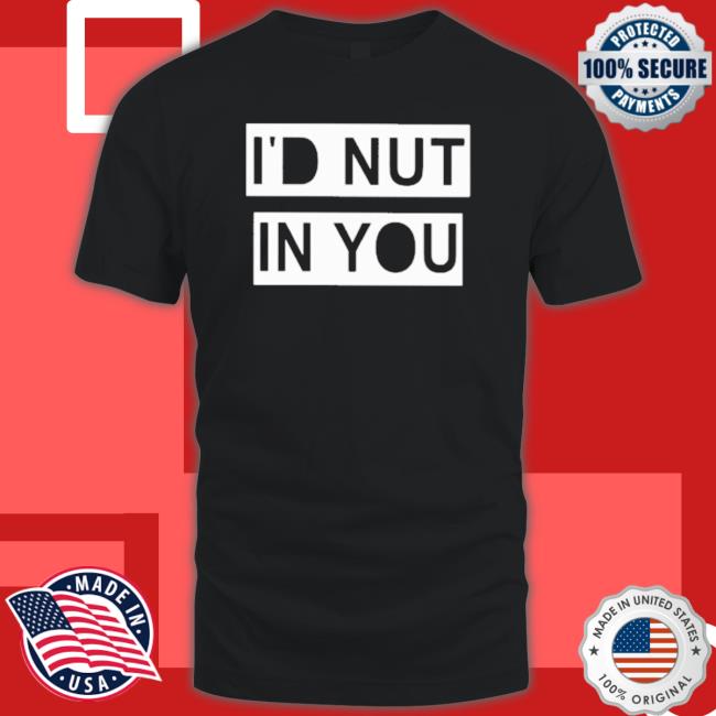 Official I’D Nut In You Hoodie Official I’D Nut In You Sweatshirts