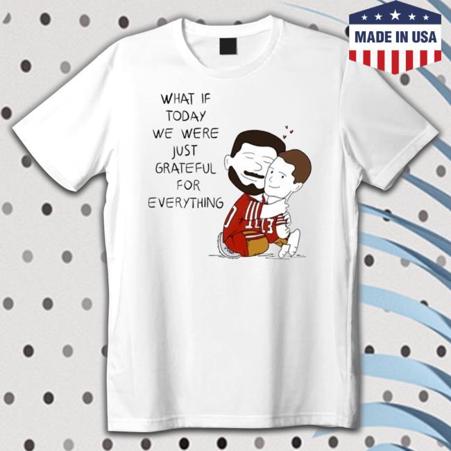 What If Today We Were Just Grateful For Everything Shirt