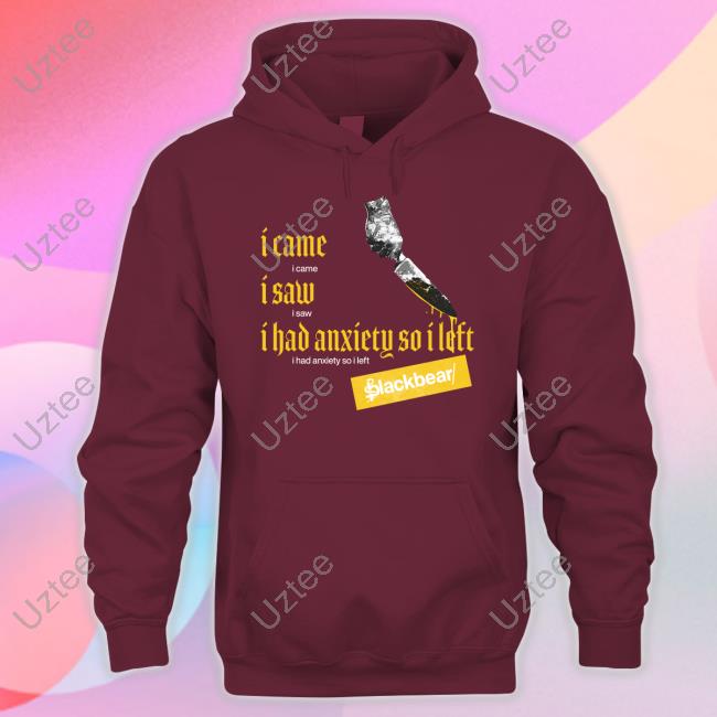 I Came I Saw I Had Anxiety So I Left Blackbear Tee Shirt I Came I Saw I Had Anxiety So I Left Blackbear Hoodie Iamblackbear