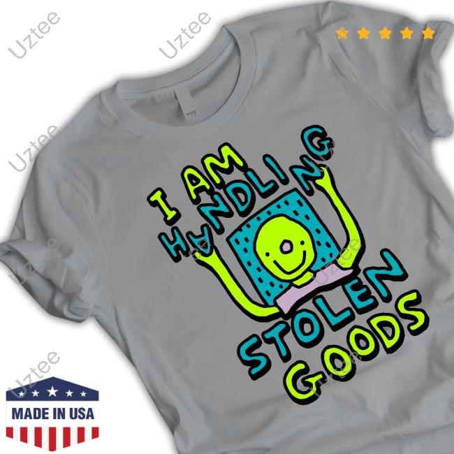 I Am Handling Stolen Goods Shirts