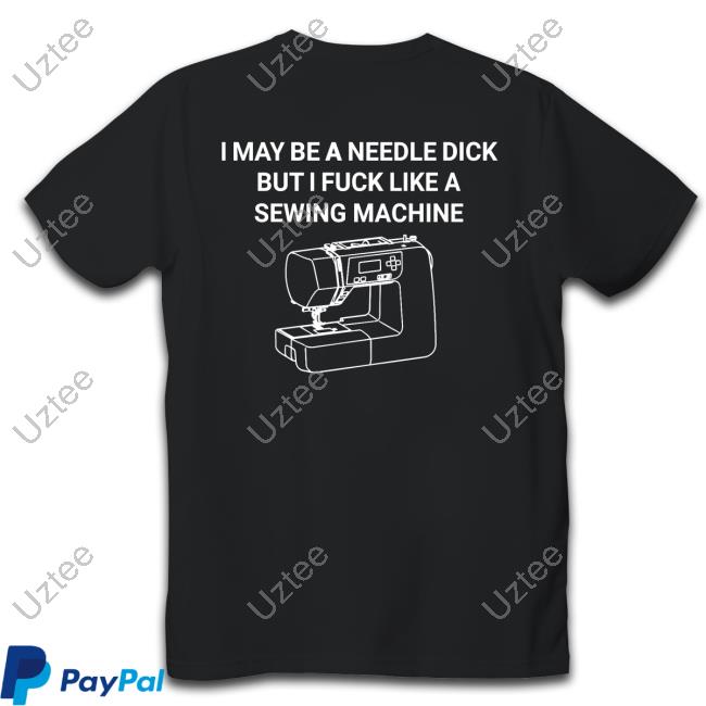 Thegoodshirts I May Be A Needle Dick But I Fuck Like A Sewing Machine T-Shirt