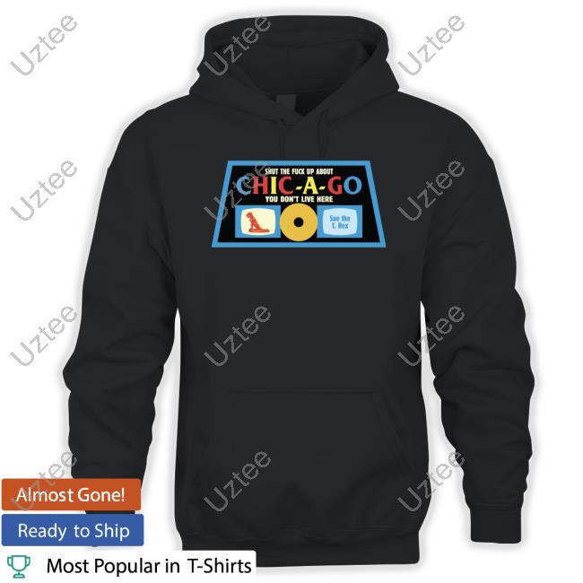 Harebrained Shut The Fuck Up About Chicago You Don't Live Here Sue The T Rex New Shirt