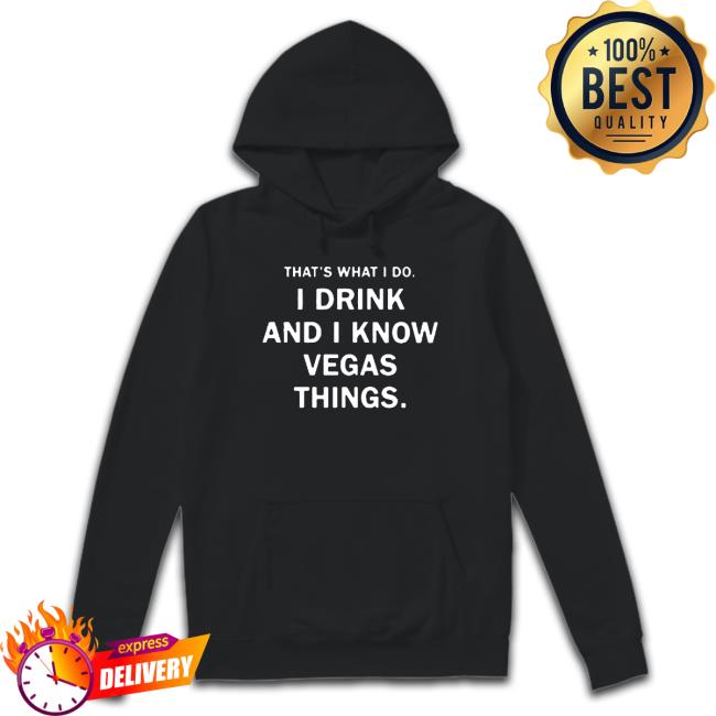 That’S What I Do I Drink And I Know Vegas Things Crewneck Sweatshirt That’S What I Do I Drink And I Know Vegas Things shirt, hoodie, tank top, sweater and long sleeve t-shirt