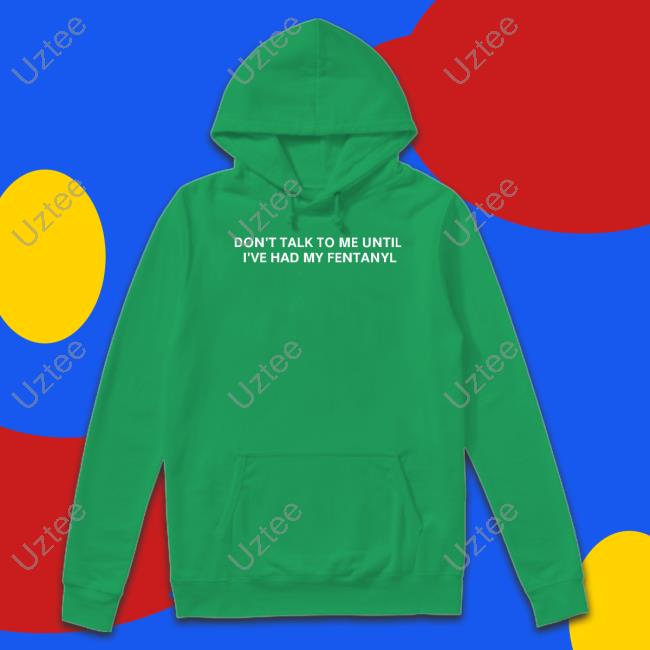 Don't Talk To Me Until I've Had My Fentanyl Shirts Unprofessional Apparel