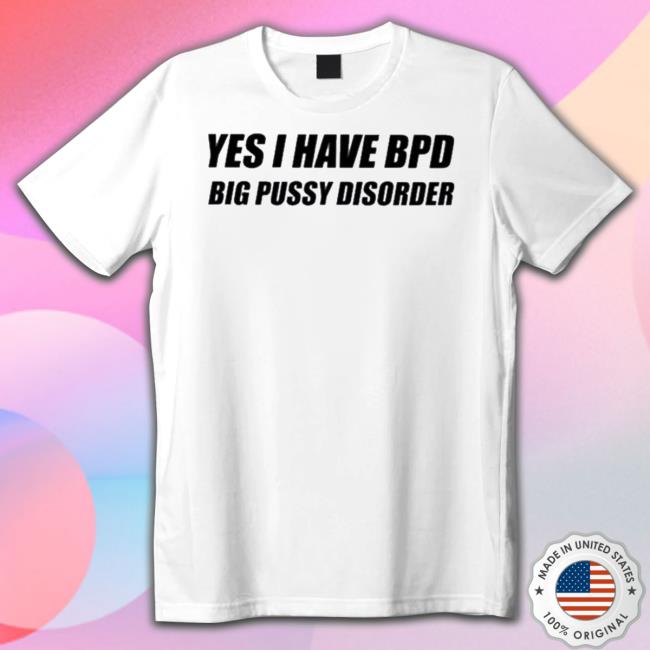 Official Yes I Have Bpd Big Pussy Disorder Tee