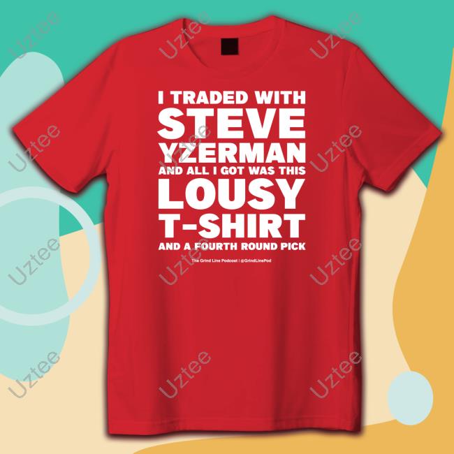 I Traded With Steve Yzerman And All I Got Was This Lousy T Shirts Grindlinepod