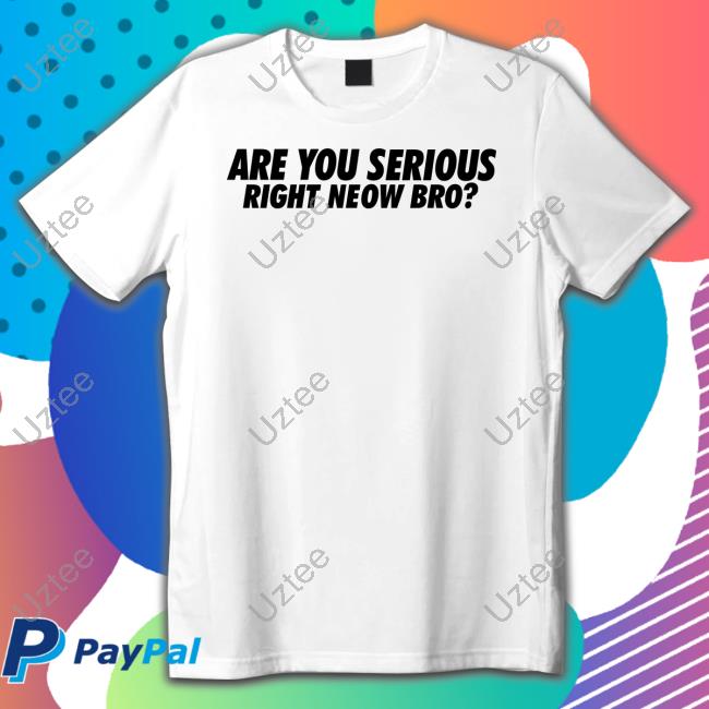 Whiteboyem Merch Are You Serious Right Neow Bro Shirts