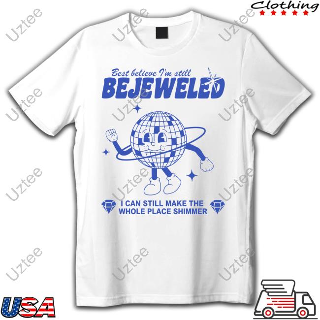 Best Believe I'm Still Bejeweled I Can Make The Whole Place Shimmer Tee Shirt