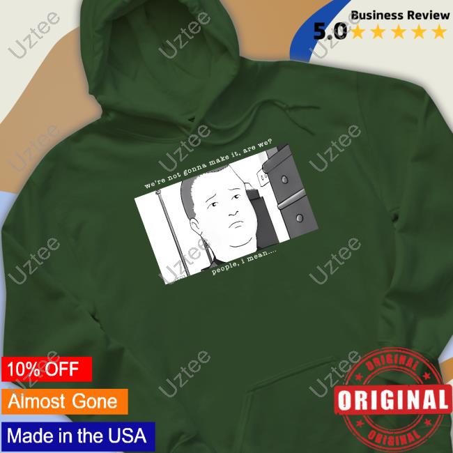 We're Not Gonna Make It Are We People I Mean Tee Official We're Not Gonna Make It Are We People I Mean T Shirt Daniel Danger