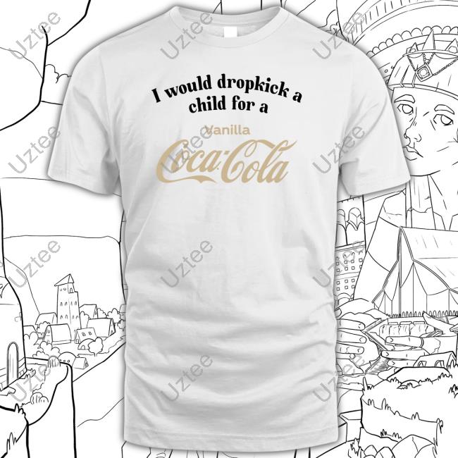 Unethicalthreads Store I Would Dropkick A Child For A Vanilla Coke Tee