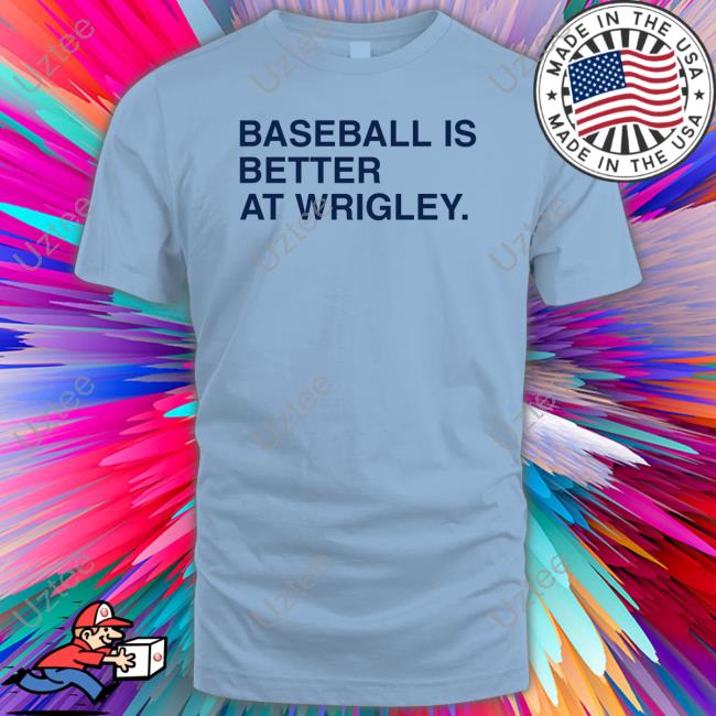 Baseball Is Better At Wrigley Shirt