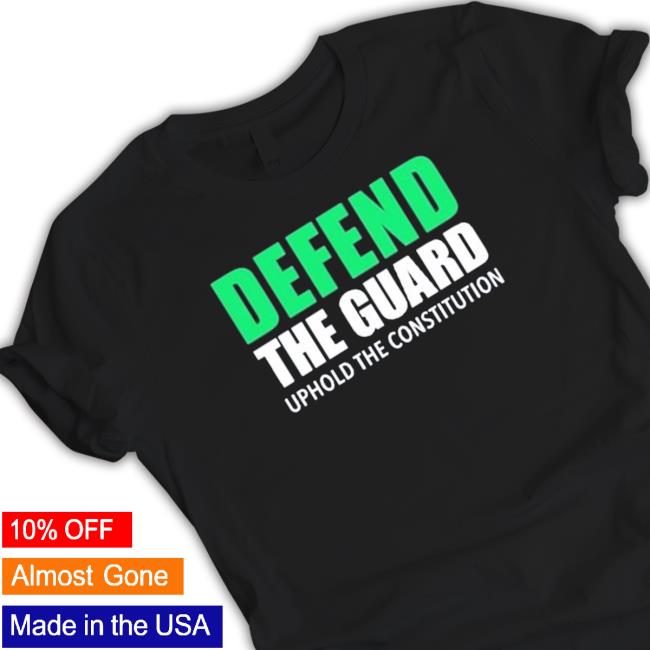 Defend The Guard Uphole The Constitution Shirt Official Defend The Guard Uphole The Constitution Tee Shirt