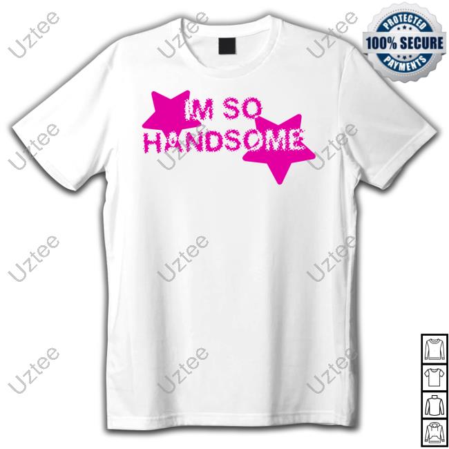 Handsomegirly Im So Handsome T-Shirt, Hoodie, Tank Top, Sweater And Long Sleeve T-Shirt