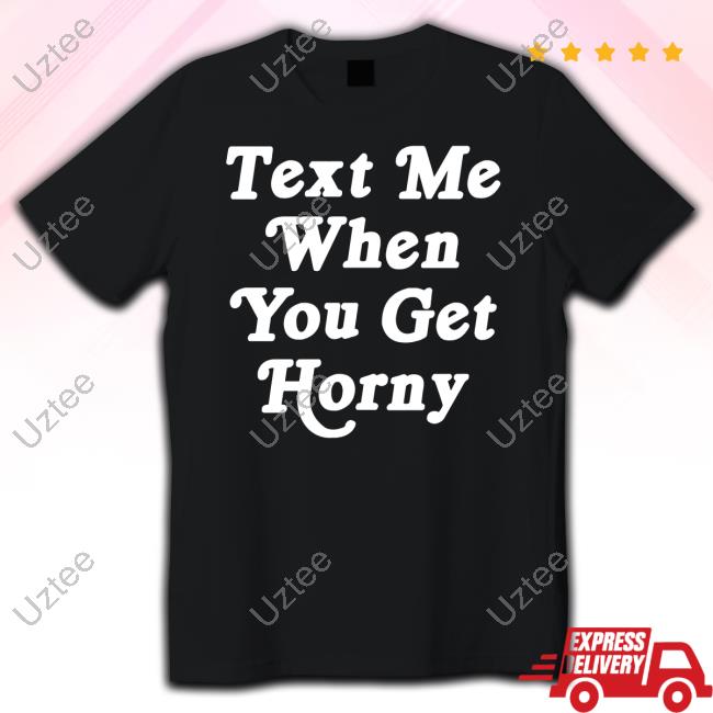 Thegoodshirts Text Me When You Get Horny Funny Shirt