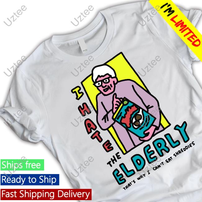 I Hate The Elderly That's Why I Can't Eat Shreddies Tees I Hate The Elderly That's Why I Can't Eat Shreddies Shirt
