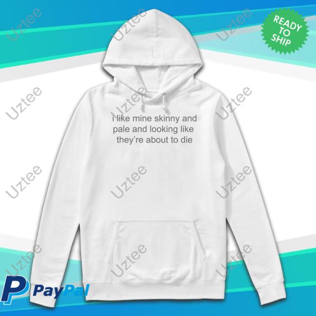 I Like Mine Skinny And Pale And Looking Like They’Re About To Die Official Shirt