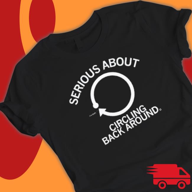 Serious About Circling Back Around T-shirt