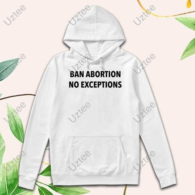 Ban Abortion No Exceptions I'm Pro Choice Long Sleeve T Shirt