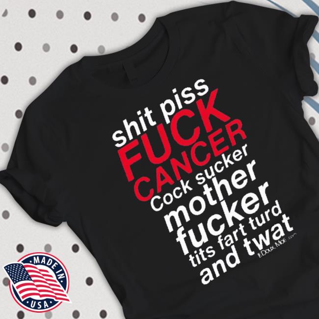 Shit Piss Fuck Cancer Cock Sucker Mother Fucker Tits Fart Turd And Twat Shirt