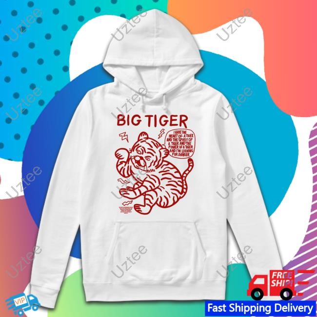 Big Tiger I Have The Heart Of A Tiger And The Spirit Of A Tiger And The Power Of A Tiger And I'm Looking For Danger New Shirt
