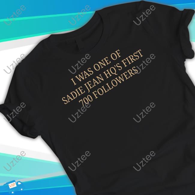I Was One Of Sadie Jean Hq's First 700 Followers Tee Shirt